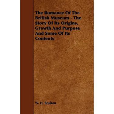 The Romance Of The British Museum - The Story Of Its Origins, Growth And Purpose And Some Of Its Contents