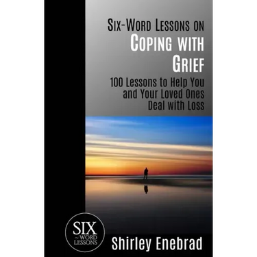 Six-Word Lessons on Coping with Grief: 100 Lessons to Help You and Your Loved Ones Deal with Loss
