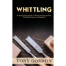 Whittling: A Step-by-Step Guide to Wood Carving and Fun Whittling Projects for Beginners