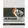 Be The Brand: A Complete Guide To Your Personal Brand