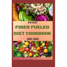 The Easy Fiber Fueled Diet Cookbook 2021-2022: The Plant-Based Gut Health Program for Losing Weight And Restoring Your Health. Including Easy And Deli