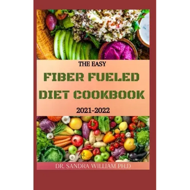 The Easy Fiber Fueled Diet Cookbook 2021-2022: The Plant-Based Gut Health Program for Losing Weight And Restoring Your Health. Including Easy And Deli