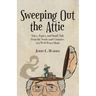 Sweeping Out the Attic: Tales, Topics, and Small Talk from the Nooks and Crannies of a Well-Worn Mind