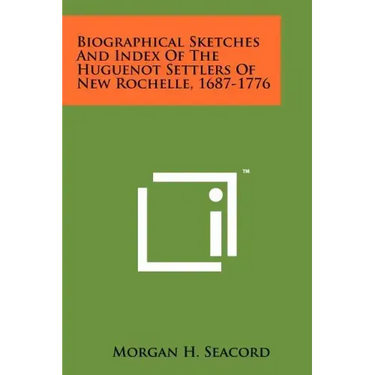 Biographical Sketches And Index Of The Huguenot Settlers Of New Rochelle, 1687-1776