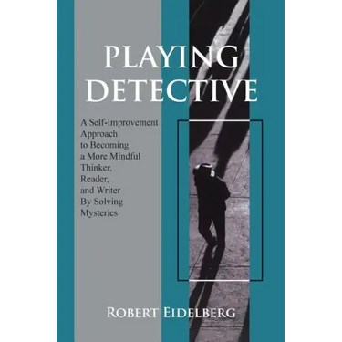 Playing Detective: A Self-Improvement Approach to Becoming a More Mindful Thinker, Reader, and Writer by Solving Mysteries