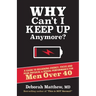 Why Can't I Keep Up Anymore?: A Guide to Regaining Energy, Focus and Peak Physical & Sexual Performance for Men Over 40