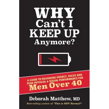 Why Can't I Keep Up Anymore?: A Guide to Regaining Energy, Focus and Peak Physical & Sexual Performance for Men Over 40