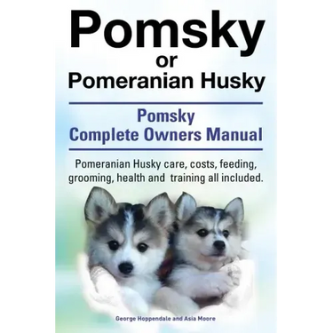 Pomsky or Pomeranian Husky. the Ultimate Pomsky Dog Manual. Pomeranian Husky Care, Costs, Feeding, Grooming, Health and Training All Included.