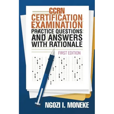 CCRN Certification Examination Practice Questions and Answers with Rationale: First Edition