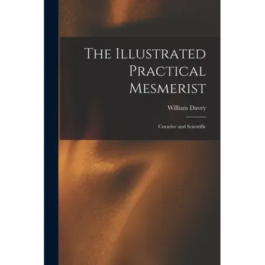 The Illustrated Practical Mesmerist: Curative and Scientific