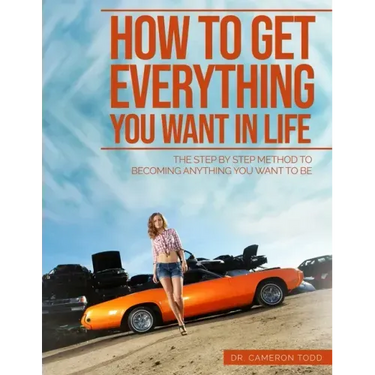 How To Get Everything You Want In Life: The Step by Step Method To Becoming Anything You Want To Be