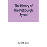 The history of the Pittsburgh Synod of the Reformed Church in the United States: prepared in commemoration of its fiftieth anniversary