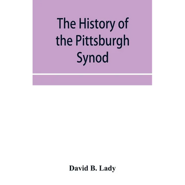 The history of the Pittsburgh Synod of the Reformed Church in the United States: prepared in commemoration of its fiftieth anniversary