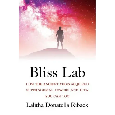 Bliss Lab: How the Ancient Yogis Acquired Supernormal Powers and How You Can Too