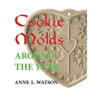 Cookie Molds Around the Year: An Almanac of Molds, Cookies, and Other Treats for Christmas, New Year's, Valentine's Day, Easter, Halloween, Thanksgi
