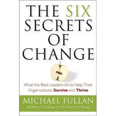 The Six Secrets of Change: What the Best Leaders Do to Help Their Organizations Survive and Thrive