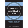 Deceit on the Road to War: Presidents, Politics, and American Democracy
