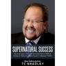 Supernatural Success: Spiritual Laws I Used To Generate Over a Million Dollars In Sales And Beat Oprah In Website Traffic