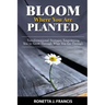 Bloom Where You are Planted: Transformational Strategies Empowering You to Grow Through What You Go Through