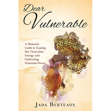 Dear Vulnerable: A Woman's Guide to Taming her Masculine Energy and Embracing Feminine Power