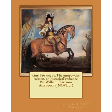 Guy Fawkes; or, The gunpowder treason, an historical romance. By: William Harrison Ainsworth ( NOVEL )