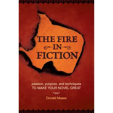 The Fire in Fiction: Passion, Purpose and Techniques to Make Your Novel Great