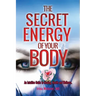 The Secret Energy of your Body: An Intuitive Guide to Healing, Health and Wellness