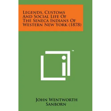 Legends, Customs and Social Life of the Seneca Indians of Western New York (1878)