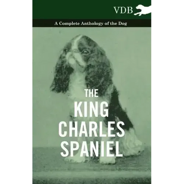 The King Charles Spaniel - A Complete Anthology of the Dog