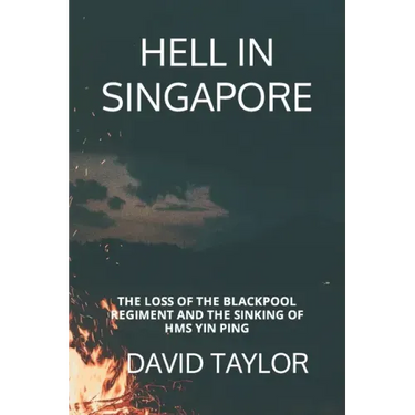 Hell in Singapore: The Loss of the Blackpool Regiment and the Sinking of HMS Yin Ping