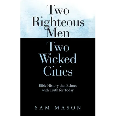Two Righteous Men Two Wicked Cities: Bible History That Echoes with Truth for Today