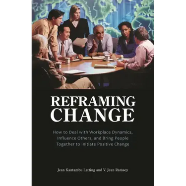 Reframing Change: How to Deal with Workplace Dynamics, Influence Others, and Bring People Together to Initiate Positive Change