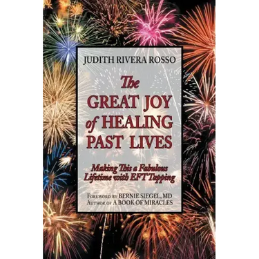 The Great Joy of Healing Past Lives: Making This a Fabulous Lifetime with Eft Tapping
