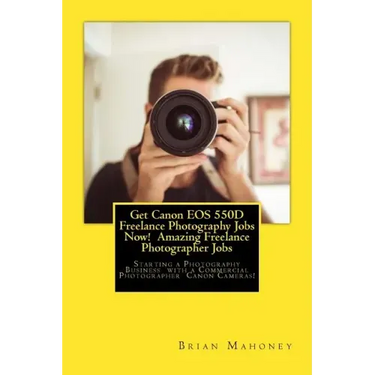 Get Canon EOS 550D Freelance Photography Jobs Now! Amazing Freelance Photographer Jobs: Starting a Photography Business with a Commercial Photographer