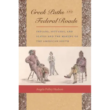 Creek Paths and Federal Roads: Indians, Settlers, and Slaves and the Making of the American South