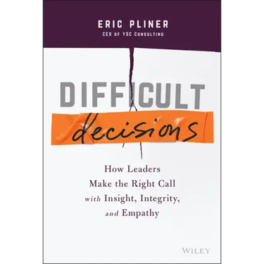 Difficult Decisions: How Leaders Make the Right Call with Insight, Integrity, and Empathy