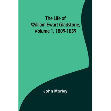 The Life of William Ewart Gladstone, Volume 1, 1809-1859