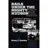 Rails Under the Mighty Hudson: The Story of the Hudson Tubes, the Pennsylvania Tunnels, and Manhattan Transfer