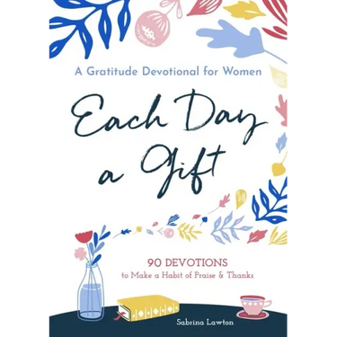 Each Day a Gift: A Gratitude Devotional for Women: 90 Devotions to Make a Habit of Praise and Thanks