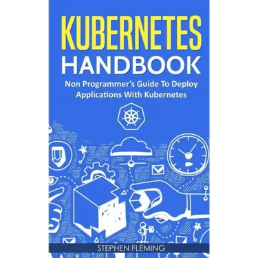 Kubernetes Handbook: Non-Programmer's Guide To Deploy Applications With Kubernetes