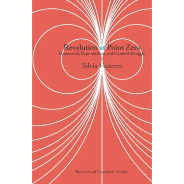 Revolution at Point Zero: Housework, Reproduction, and Feminist Struggle