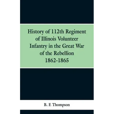 History of 112th Regiment of Illinois Volunteer Infentry in the Great War of the Rebellion 1862-1865