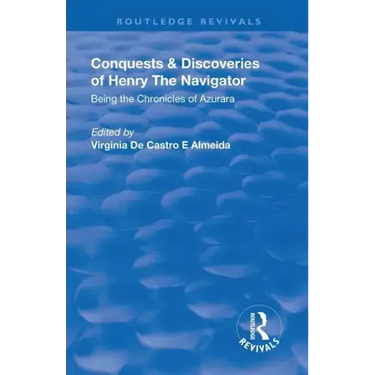 Revival: Conquests and Discoveries of Henry the Navigator: Being the Chronicles of Azurara (1936): Being the Chronicles of Azurara
