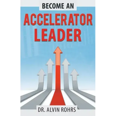 Become an Accelerator Leader: Accelerate Yourself, Others, and Your Organization to Maximize Impact
