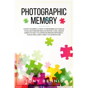 Photographic Memory: 9 Most Powerful Steps to Remember Anything in Your Life Forever! Reduce Memory Loss, Create Habits to Help You Improve