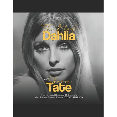 The Black Dahlia and Sharon Tate: The Lives and Deaths of Hollywood's Most Famous Murder Victims