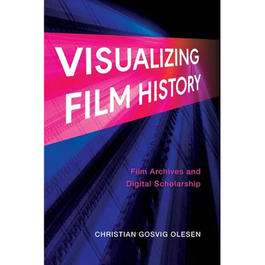 Visualizing Film History: Film Archives and Digital Scholarship