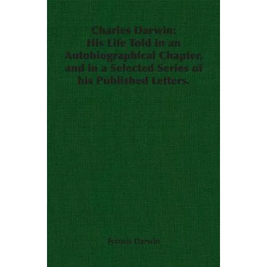 Charles Darwin: His Life Told in an Autobiographical Chapter, and in a Selected Series of his Published Letters.