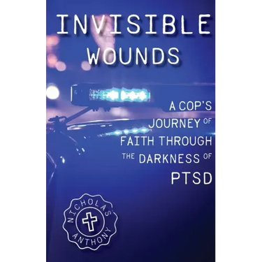 Invisible Wounds A Cop's Journey of Faith Through The Darkness of PTSD