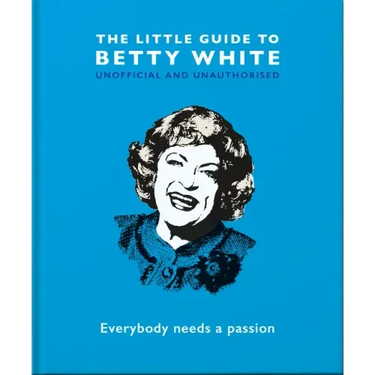 The Little Guide to Betty White: Everybody Needs a Passion